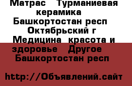 Матрас . Турманиевая керамика  - Башкортостан респ., Октябрьский г. Медицина, красота и здоровье » Другое   . Башкортостан респ.